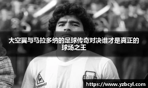 大空翼与马拉多纳的足球传奇对决谁才是真正的球场之王