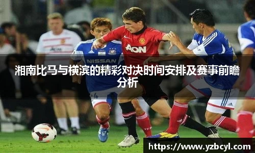 湘南比马与横滨的精彩对决时间安排及赛事前瞻分析