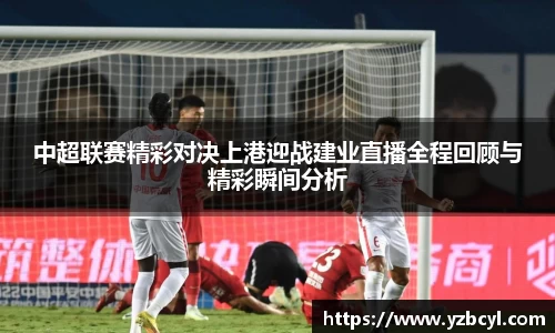 中超联赛精彩对决上港迎战建业直播全程回顾与精彩瞬间分析